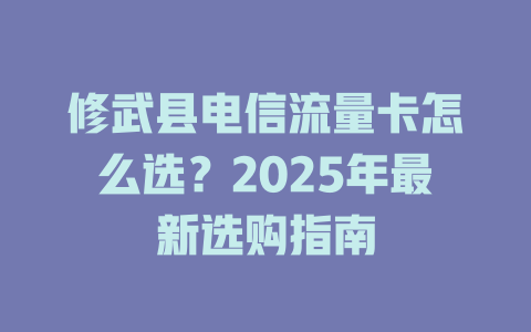修武县电信流量卡怎么选？2025年最新选购指南
