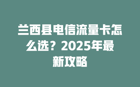 兰西县电信流量卡怎么选？2025年最新攻略