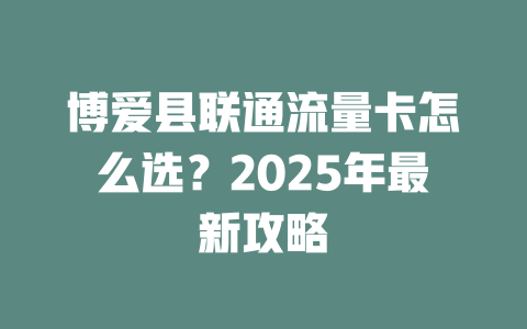 博爱县联通流量卡怎么选？2025年最新攻略