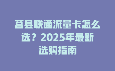 莒县联通流量卡怎么选？2025年最新选购指南