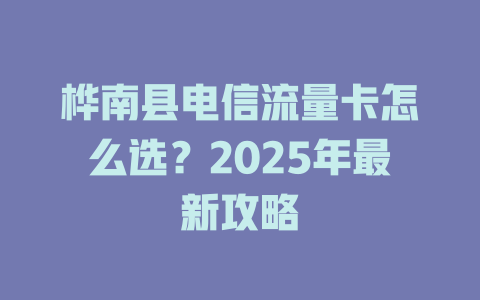 桦南县电信流量卡怎么选？2025年最新攻略
