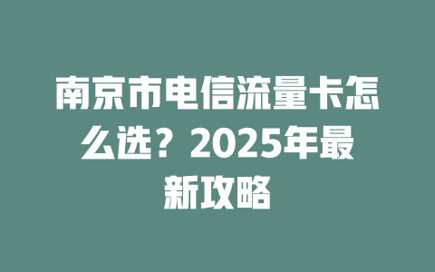 南京市电信流量卡怎么选？2025年最新攻略