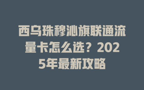 西乌珠穆沁旗联通流量卡怎么选？2025年最新攻略