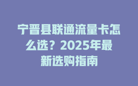 宁晋县联通流量卡怎么选？2025年最新选购指南
