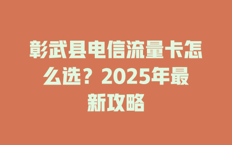 彰武县电信流量卡怎么选？2025年最新攻略