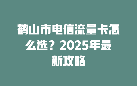 鹤山市电信流量卡怎么选？2025年最新攻略