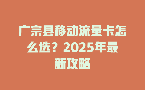 广宗县移动流量卡怎么选？2025年最新攻略