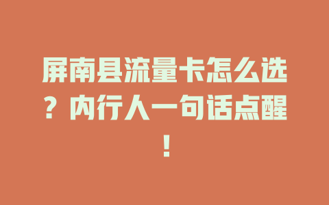 屏南县流量卡怎么选？内行人一句话点醒！