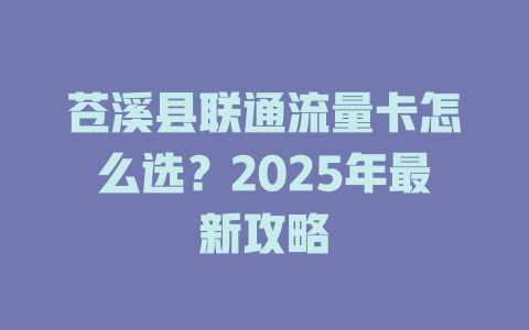 苍溪县联通流量卡怎么选？2025年最新攻略