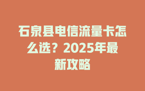 石泉县电信流量卡怎么选？2025年最新攻略
