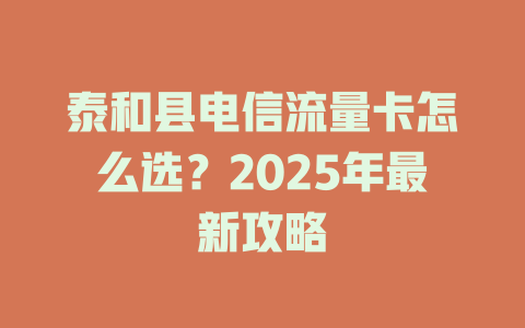 泰和县电信流量卡怎么选？2025年最新攻略