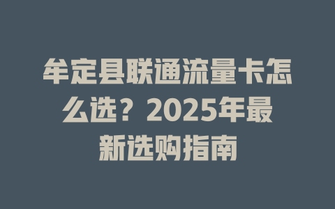 牟定县联通流量卡怎么选？2025年最新选购指南