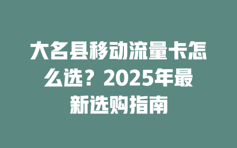 大名县移动流量卡怎么选？2025年最新选购指南