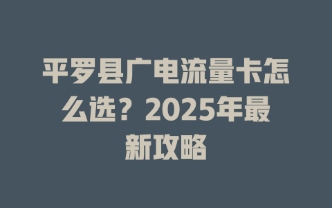 平罗县广电流量卡怎么选？2025年最新攻略