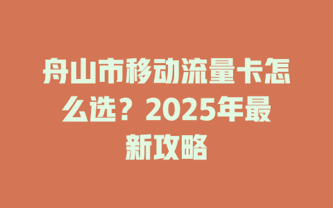 舟山市移动流量卡怎么选？2025年最新攻略