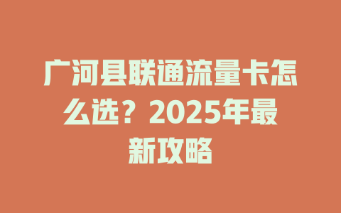 广河县联通流量卡怎么选？2025年最新攻略