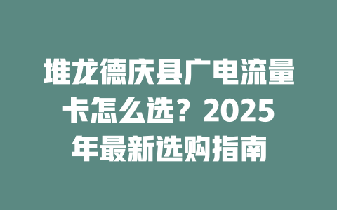 堆龙德庆县广电流量卡怎么选？2025年最新选购指南