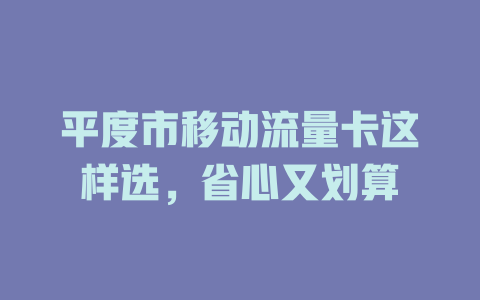 平度市移动流量卡这样选，省心又划算