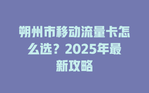 朔州市移动流量卡怎么选？2025年最新攻略