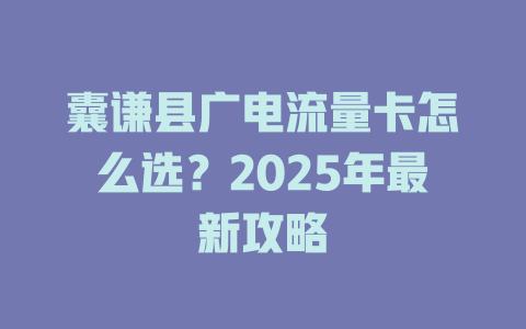 囊谦县广电流量卡怎么选？2025年最新攻略