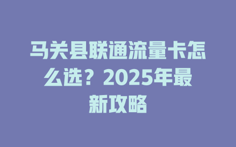 马关县联通流量卡怎么选？2025年最新攻略