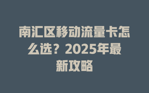 南汇区移动流量卡怎么选？2025年最新攻略