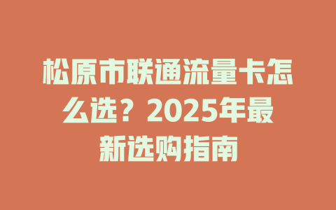 松原市联通流量卡怎么选?2025年最新选购指南