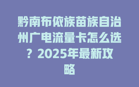 黔南布依族苗族自治州广电流量卡怎么选？2025年最新攻略