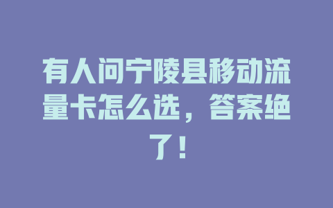 有人问宁陵县移动流量卡怎么选，答案绝了！