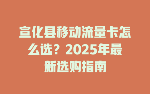 宣化县移动流量卡怎么选？2025年最新选购指南
