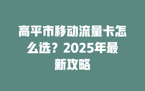 高平市移动流量卡怎么选？2025年最新攻略