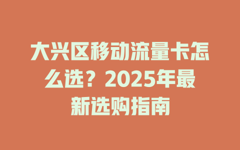 大兴区移动流量卡怎么选？2025年最新选购指南