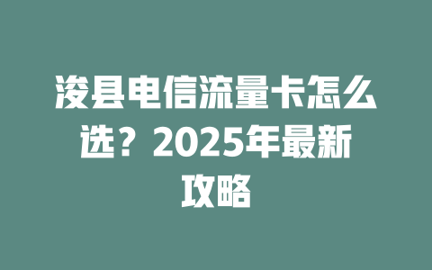 浚县电信流量卡怎么选？2025年最新攻略