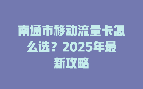 南通市移动流量卡怎么选？2025年最新攻略