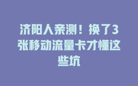 济阳人亲测！换了3张移动流量卡才懂这些坑