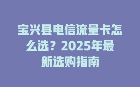 宝兴县电信流量卡怎么选？2025年最新选购指南