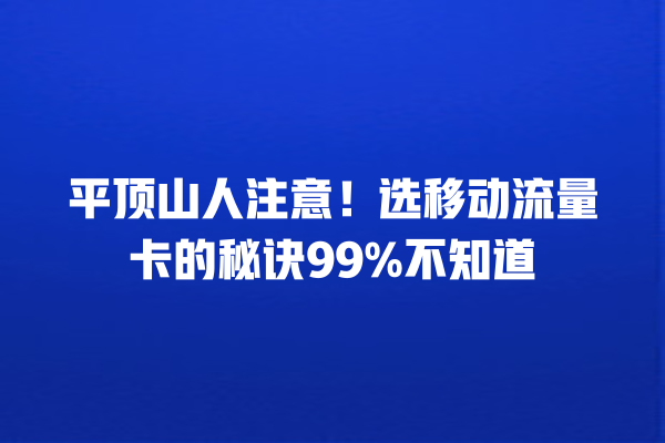 平顶山人注意！选移动流量卡的秘诀99%不知道