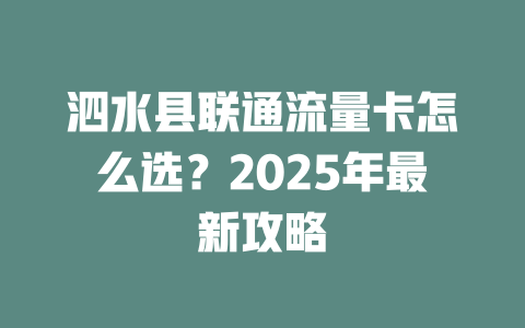 泗水县联通流量卡怎么选？2025年最新攻略