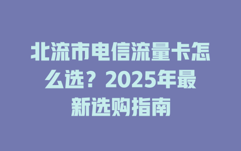 北流市电信流量卡怎么选？2025年最新选购指南