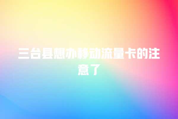 三台县想办移动流量卡的注意了