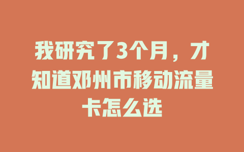 我研究了3个月，才知道邓州市移动流量卡怎么选
