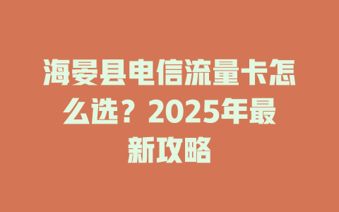 海晏县电信流量卡怎么选？2025年最新攻略