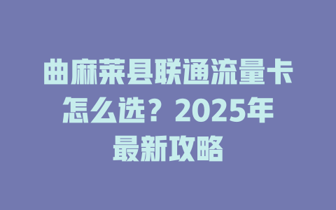 曲麻莱县联通流量卡怎么选？2025年最新攻略