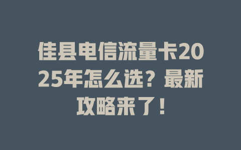 佳县电信流量卡2025年怎么选？最新攻略来了！