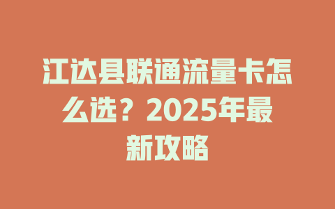 江达县联通流量卡怎么选？2025年最新攻略
