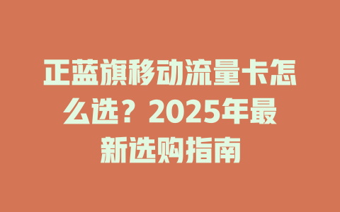 正蓝旗移动流量卡怎么选？2025年最新选购指南