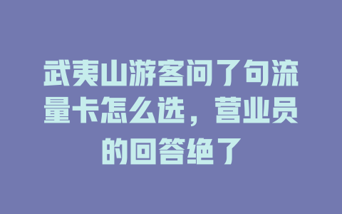 武夷山游客问了句流量卡怎么选，营业员的回答绝了