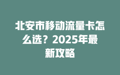 北安市移动流量卡怎么选？2025年最新攻略