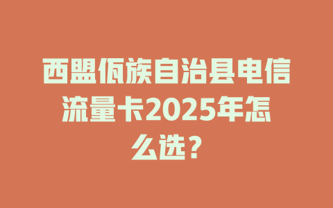 西盟佤族自治县电信流量卡2025年怎么选？