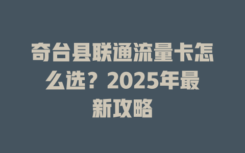 奇台县联通流量卡怎么选？2025年最新攻略